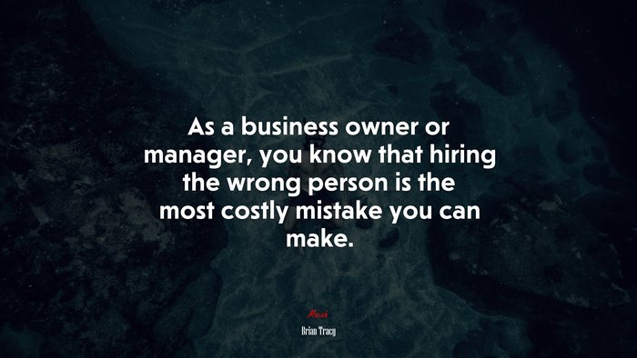 As a business owner or manager, you know that hiring the wrong person is the most costly mistake you can make. | Brian Tracy quote