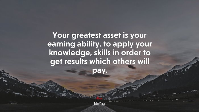 Your greatest asset is your earning ability, to apply your knowledge, skills in order to get results which others will pay. | Brian Tracy quote