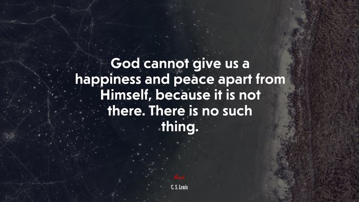 God cannot give us a happiness and peace apart from Himself, because it is not there. There is no such thing. | C. S. Lewis quote