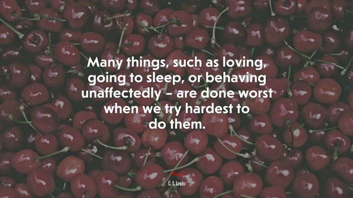 Many things, such as loving, going to sleep, or behaving unaffectedly – are done worst when we try hardest to do them. | C. S. Lewis quote