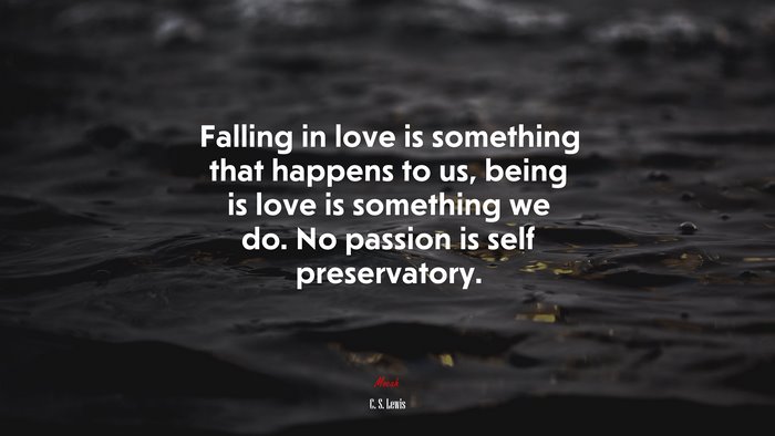 Falling in love is something that happens to us, being is love is something we do. No passion is self preservatory. | C. S. Lewis quote