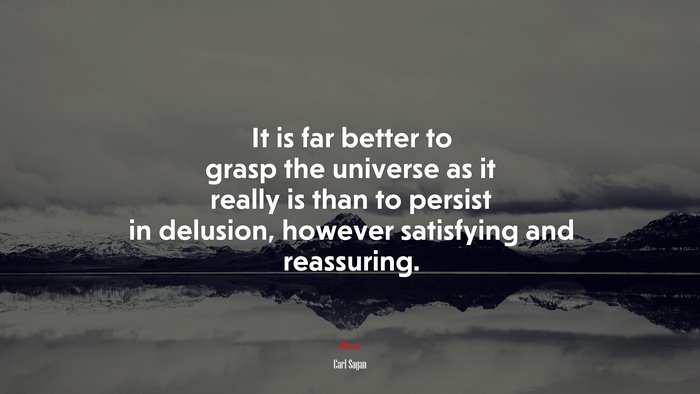 It is far better to grasp the universe as it really is than to persist in delusion, however satisfying and reassuring. | Carl Sagan quote