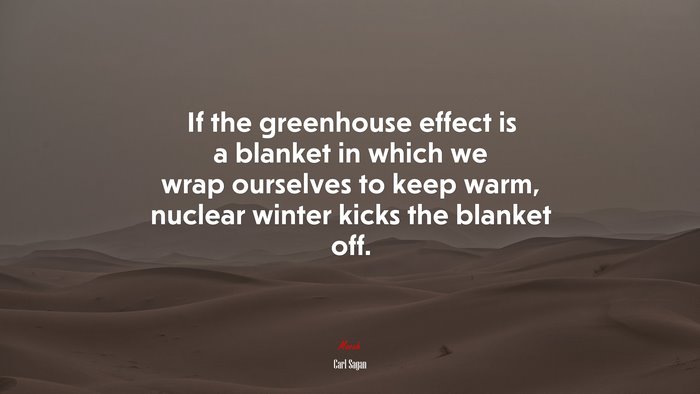 If the greenhouse effect is a blanket in which we wrap ourselves to keep warm, nuclear winter kicks the blanket off. | Carl Sagan quote