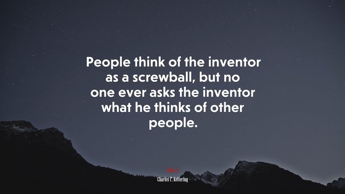 People think of the inventor as a screwball, but no one ever asks the inventor what he thinks of other people. | Charles F. Kettering quote