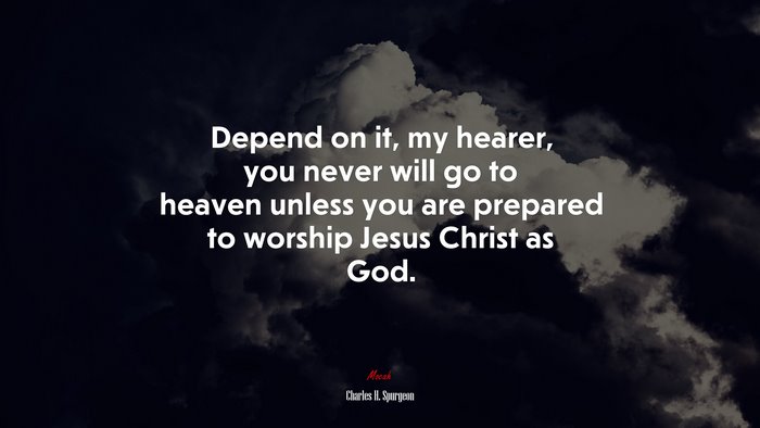 Depend on it, my hearer, you never will go to heaven unless you are prepared to worship Jesus Christ as God. | Charles H. Spurgeon quote