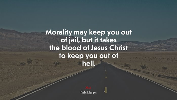 Morality may keep you out of jail, but it takes the blood of Jesus Christ to keep you out of hell. | Charles H. Spurgeon quote