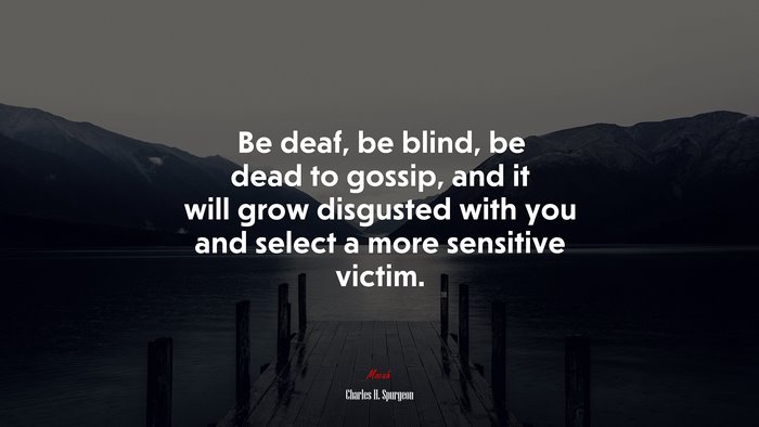 Be deaf, be blind, be dead to gossip, and it will grow disgusted with you and select a more sensitive victim. | Charles H. Spurgeon quote