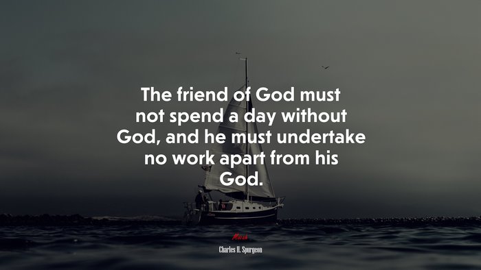 The friend of God must not spend a day without God, and he must undertake no work apart from his God. | Charles H. Spurgeon quote