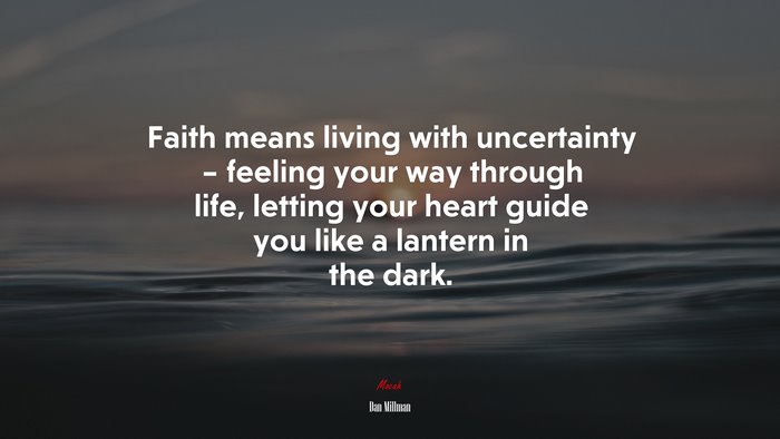 Faith means living with uncertainty – feeling your way through life, letting your heart guide you like a lantern in the dark. | Dan Millman quote