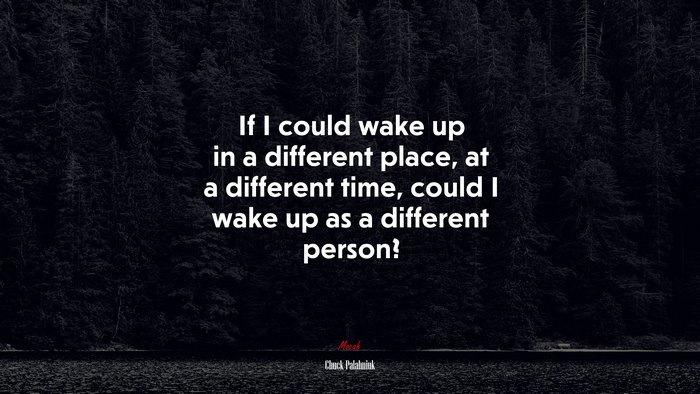 If I could wake up in a different place, at a different time, could I wake up as a different person? | Chuck Palahniuk quote