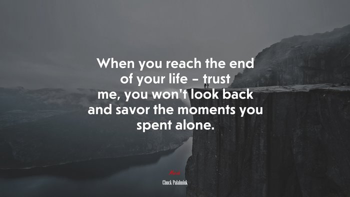 When you reach the end of your life – trust me, you won’t look back and savor the moments you spent alone. | Chuck Palahniuk quote