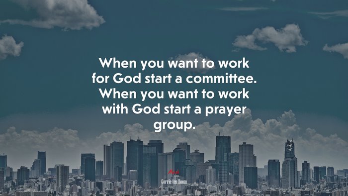 When you want to work for God start a committee. When you want to work with God start a prayer group. | Corrie ten Boom quote