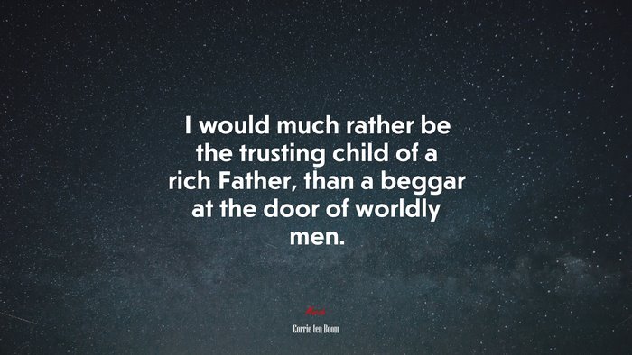 I would much rather be the trusting child of a rich Father, than a beggar at the door of worldly men. | Corrie ten Boom quote