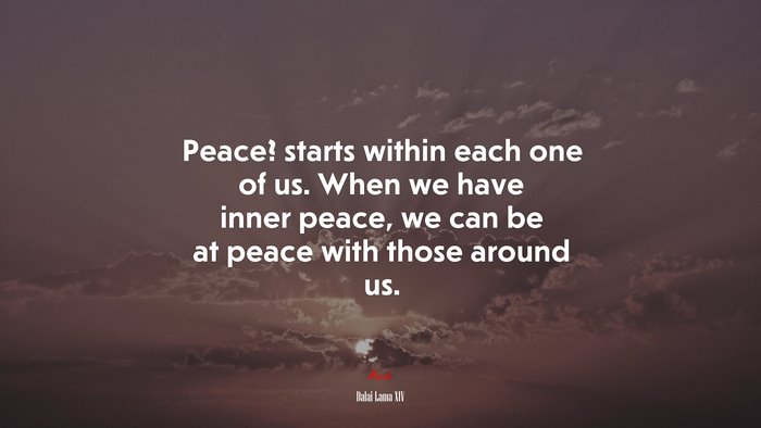 Peace? starts within each one of us. When we have inner peace, we can be at peace with those around us. | Dalai Lama XIV quote