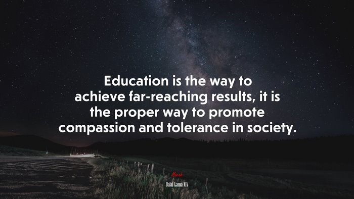 Education is the way to achieve far-reaching results, it is the proper way to promote compassion and tolerance in society. | Dalai Lama XIV quote