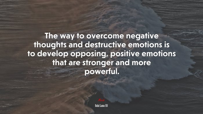 The way to overcome negative thoughts and destructive emotions is to develop opposing, positive emotions that are stronger and more powerful. | Dalai Lama XIV quote