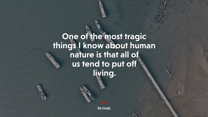 One of the most tragic things I know about human nature is that all of us tend to put off living. | Dale Carnegie quote