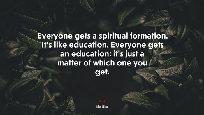 Everyone gets a spiritual formation. It’s like education. Everyone gets an education; it’s just a matter of which one you get. | Dallas Willard quote
