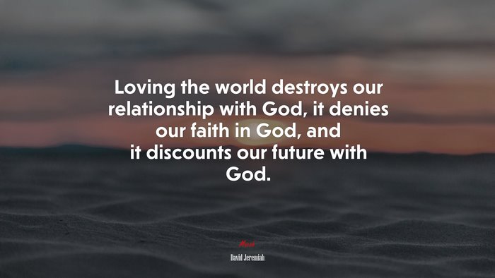 Loving the world destroys our relationship with God, it denies our faith in God, and it discounts our future with God. | David Jeremiah quote
