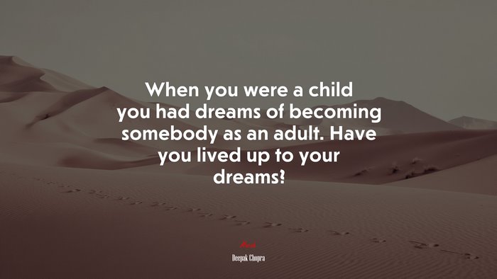 When you were a child you had dreams of becoming somebody as an adult. Have you lived up to your dreams? | Deepak Chopra quote