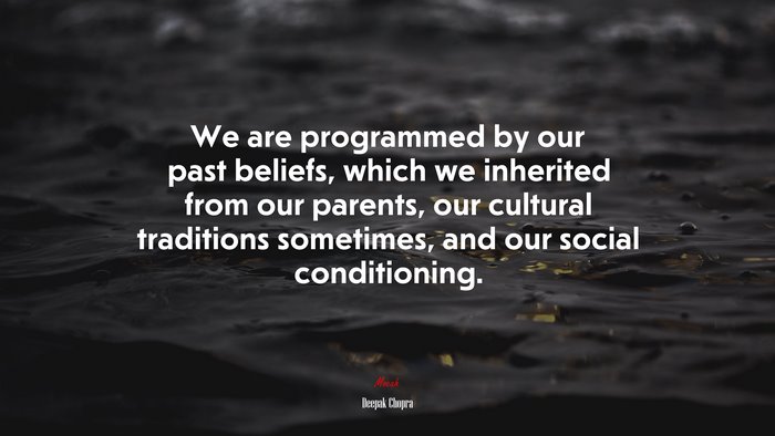 We are programmed by our past beliefs, which we inherited from our parents, our cultural traditions sometimes, and our social conditioning. | Deepak Chopra quote