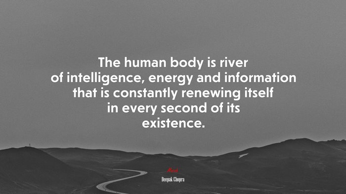 The human body is river of intelligence, energy and information that is constantly renewing itself in every second of its existence. | Deepak Chopra quote