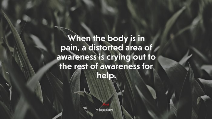 When the body is in pain, a distorted area of awareness is crying out to the rest of awareness for help. | Deepak Chopra quote