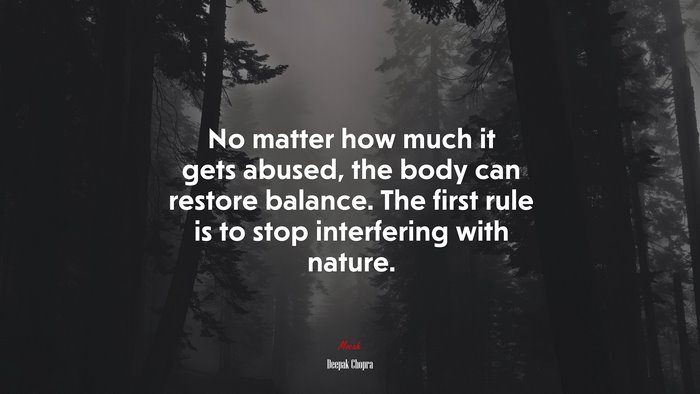 No matter how much it gets abused, the body can restore balance. The first rule is to stop interfering with nature. | Deepak Chopra quote