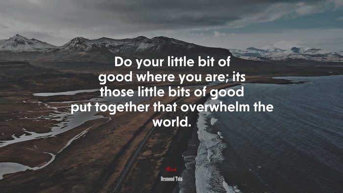 Do your little bit of good where you are; its those little bits of good put together that overwhelm the world. | Desmond Tutu quote