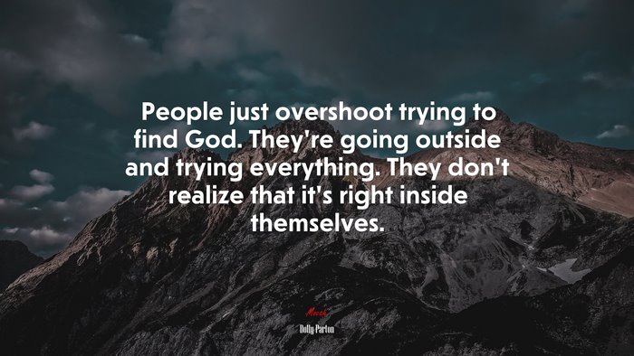 People just overshoot trying to find God. They’re going outside and trying everything. They don’t realize that it’s right inside themselves. | Dolly Parton quote