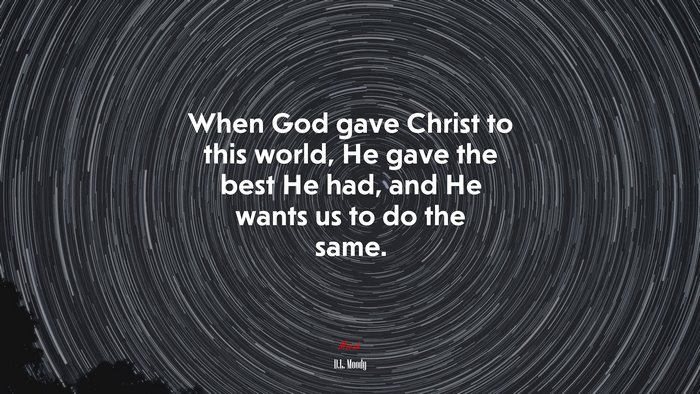 When God gave Christ to this world, He gave the best He had, and He wants us to do the same. | D.L. Moody quote
