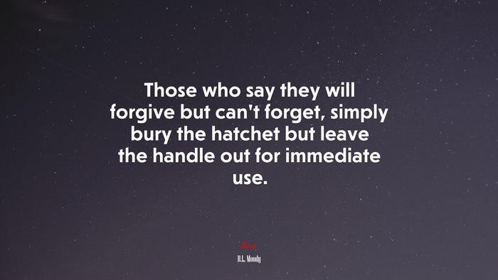 Those who say they will forgive but can’t forget, simply bury the hatchet but leave the handle out for immediate use. | D.L. Moody quote