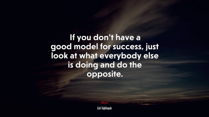 If you don’t have a good model for success, just look at what everybody else is doing and do the opposite. | Earl Nightingale quote
