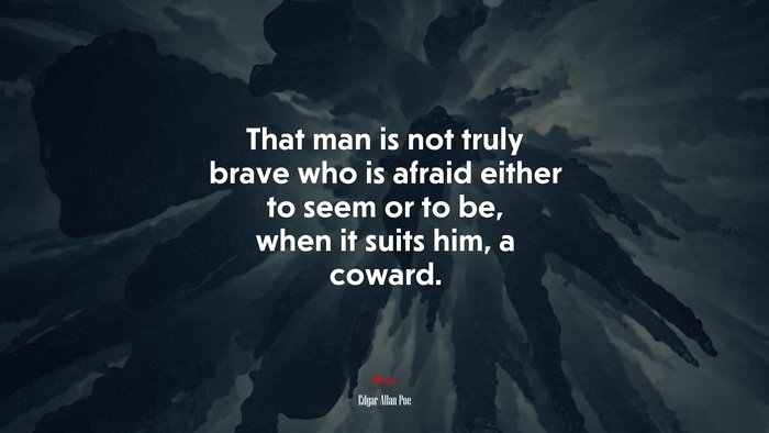 That man is not truly brave who is afraid either to seem or to be, when it suits him, a coward. | Edgar Allan Poe quote