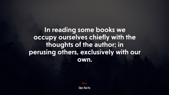 In reading some books we occupy ourselves chiefly with the thoughts of the author; in perusing others, exclusively with our own. | Edgar Allan Poe quote