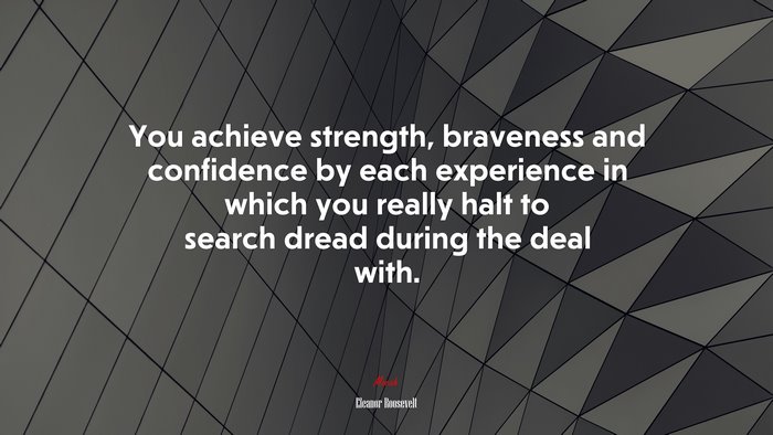 You achieve strength, braveness and confidence by each experience in which you really halt to search dread during the deal with. | Eleanor Roosevelt quote
