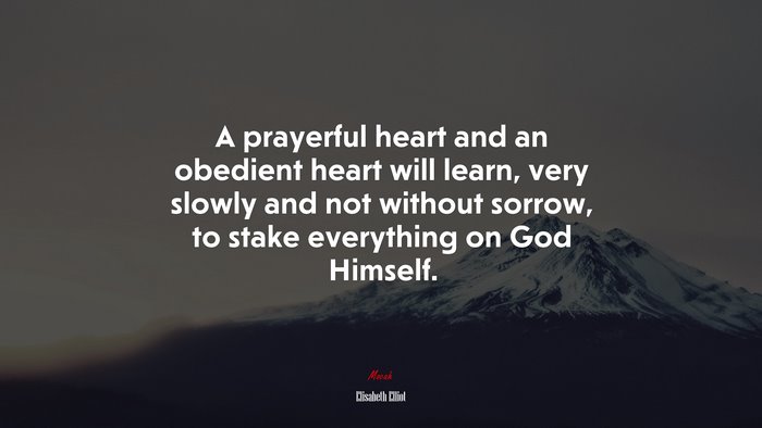 A prayerful heart and an obedient heart will learn, very slowly and not without sorrow, to stake everything on God Himself. | Elisabeth Elliot quote