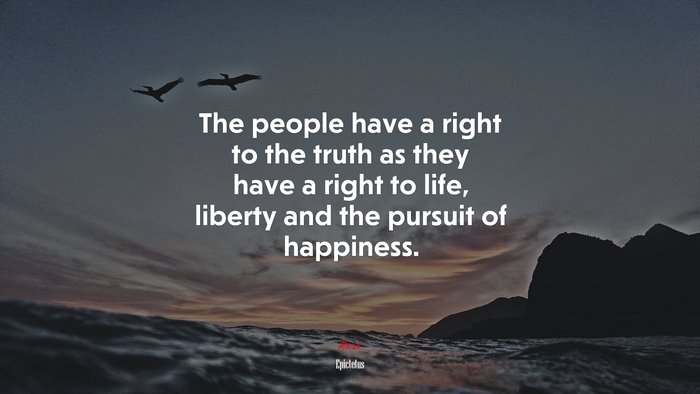 The people have a right to the truth as they have a right to life, liberty and the pursuit of happiness. | Epictetus quote