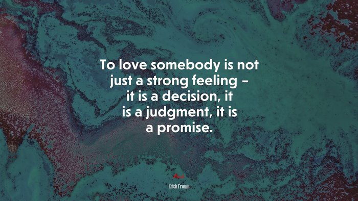 To love somebody is not just a strong feeling – it is a decision, it is a judgment, it is a promise. | Erich Fromm quote