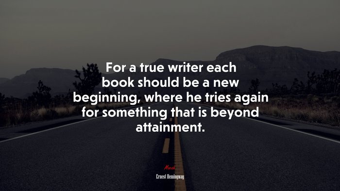 For a true writer each book should be a new beginning, where he tries again for something that is beyond attainment. | Ernest Hemingway quote