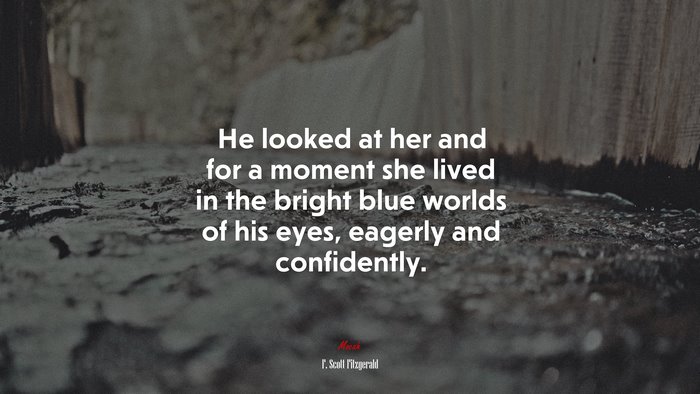 He looked at her and for a moment she lived in the bright blue worlds of his eyes, eagerly and confidently. | F. Scott Fitzgerald quote