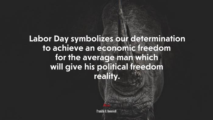 Labor Day symbolizes our determination to achieve an economic freedom for the average man which will give his political freedom reality. | Franklin D. Roosevelt quote