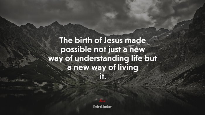 The birth of Jesus made possible not just a new way of understanding life but a new way of living it. | Frederick Buechner quote