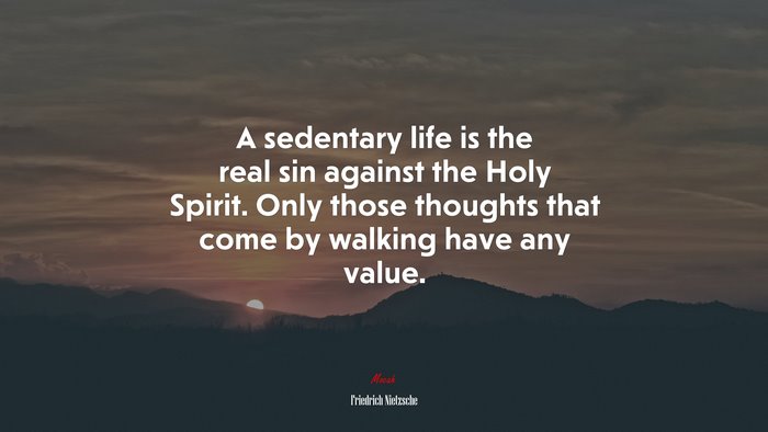 A sedentary life is the real sin against the Holy Spirit. Only those thoughts that come by walking have any value. | Friedrich Nietzsche quote