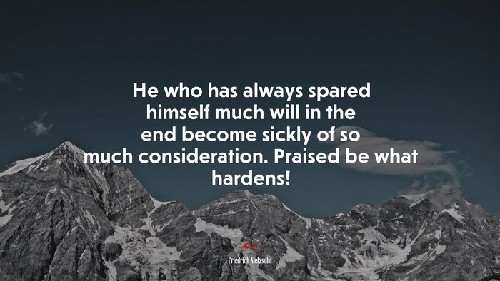 He who has always spared himself much will in the end become sickly of so much consideration. Praised be what hardens! | Friedrich Nietzsche quote