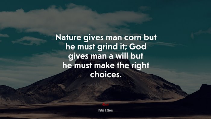 Nature gives man corn but he must grind it; God gives man a will but he must make the right choices. | Fulton J. Sheen quote