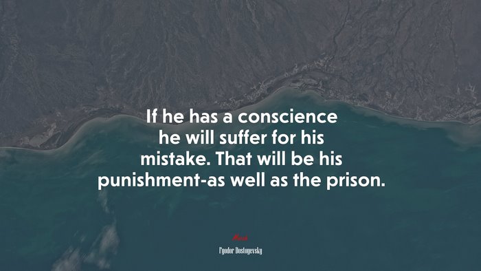 If he has a conscience he will suffer for his mistake. That will be his punishment-as well as the prison. | Fyodor Dostoyevsky quote