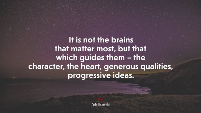 It is not the brains that matter most, but that which guides them – the character, the heart, generous qualities, progressive ideas. | Fyodor Dostoyevsky quote