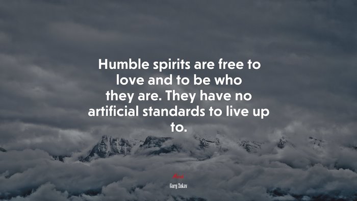 Humble spirits are free to love and to be who they are. They have no artificial standards to live up to. | Gary Zukav quote