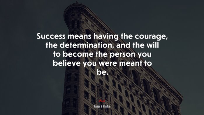 Success means having the courage, the determination, and the will to become the person you believe you were meant to be. | George A. Sheehan quote